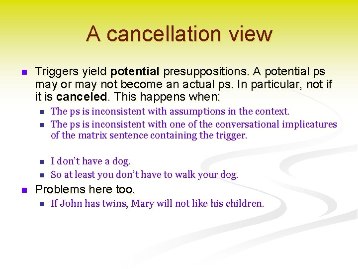 A cancellation view n Triggers yield potential presuppositions. A potential ps may or may