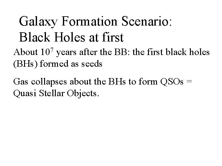 Galaxy Formation Scenario: Black Holes at first About 107 years after the BB: the