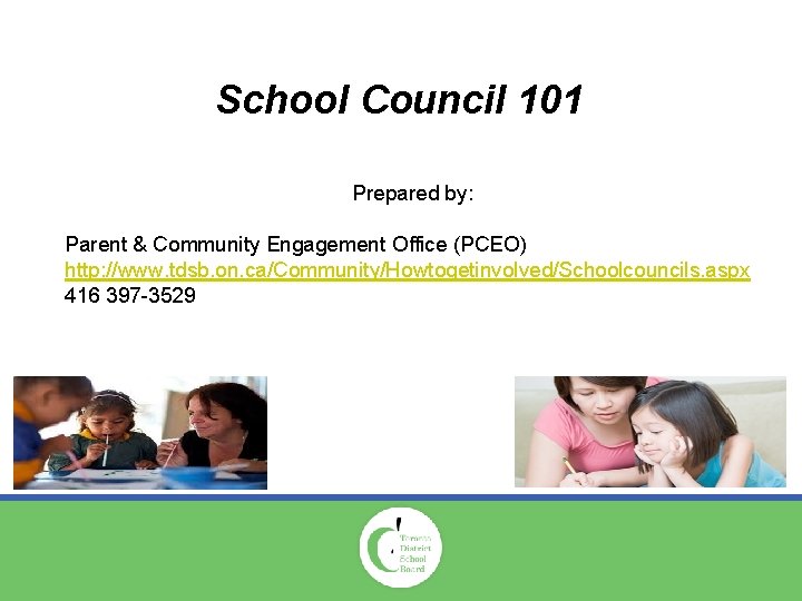 School Council 101 Prepared by: Parent & Community Engagement Office (PCEO) http: //www. tdsb.