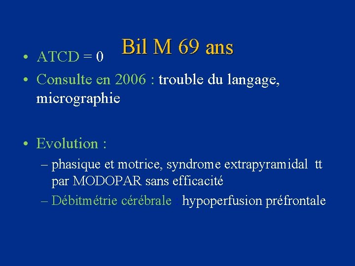 Bil M 69 ans • ATCD = 0 • Consulte en 2006 : trouble