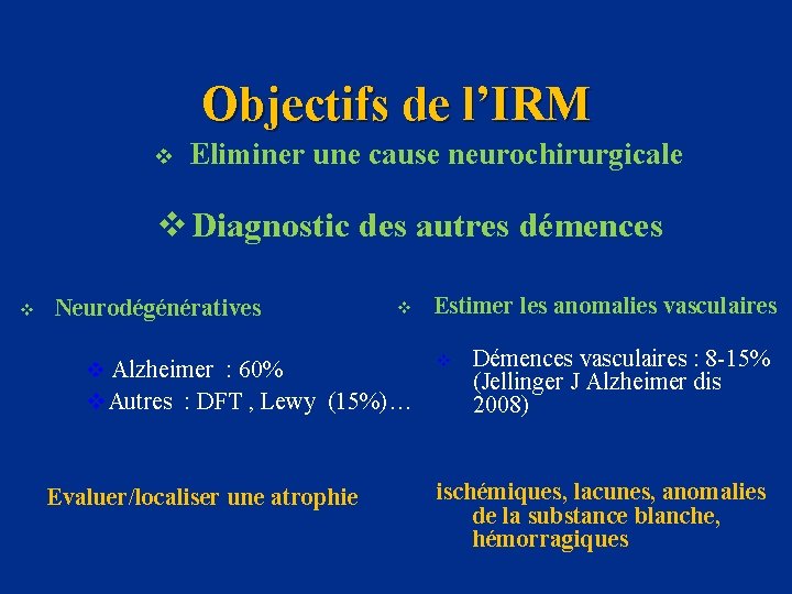 Objectifs de l’IRM v Eliminer une cause neurochirurgicale v Diagnostic des autres démences v