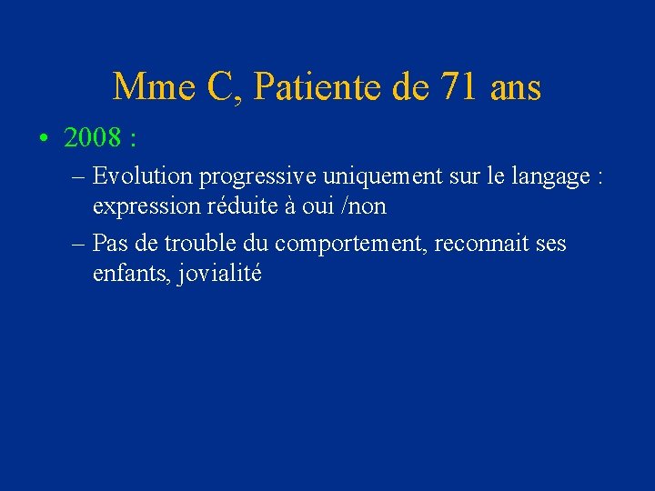 Mme C, Patiente de 71 ans • 2008 : – Evolution progressive uniquement sur