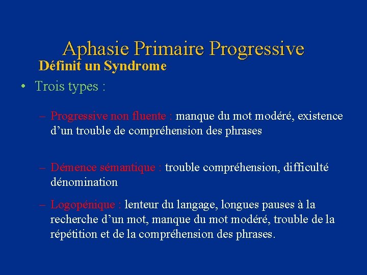 Aphasie Primaire Progressive Définit un Syndrome • Trois types : – Progressive non fluente