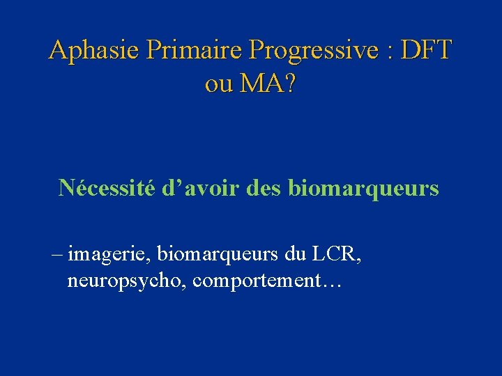 Aphasie Primaire Progressive : DFT ou MA? Nécessité d’avoir des biomarqueurs – imagerie, biomarqueurs