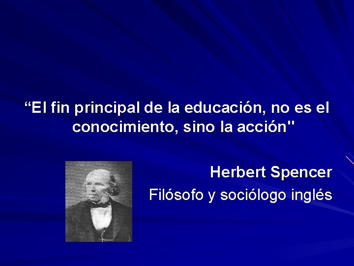 “El fin principal de la educación, no es el conocimiento, sino la acción" Herbert