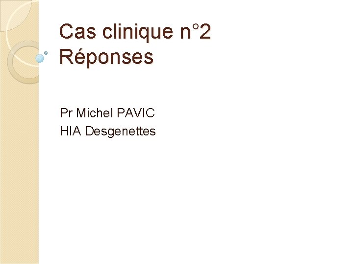 Cas clinique n° 2 Réponses Pr Michel PAVIC HIA Desgenettes 