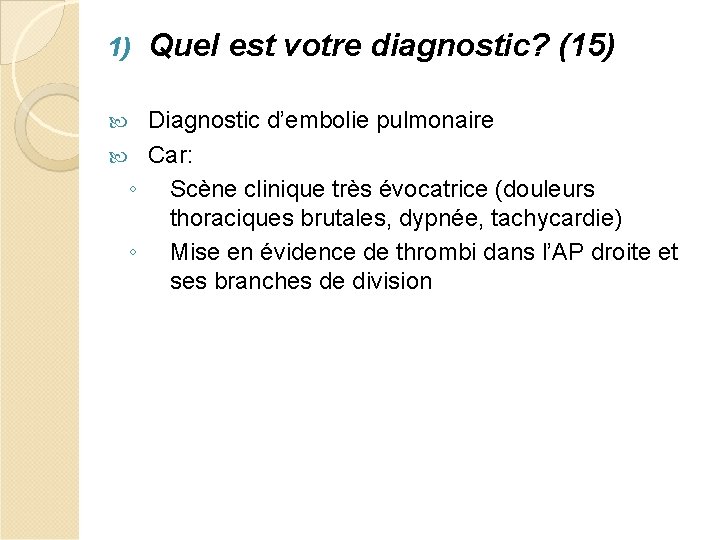 1) Quel est votre diagnostic? (15) Diagnostic d’embolie pulmonaire Car: ◦ Scène clinique très