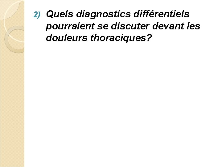 2) Quels diagnostics différentiels pourraient se discuter devant les douleurs thoraciques? 