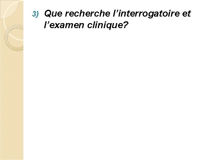 3) Que recherche l’interrogatoire et l’examen clinique? 