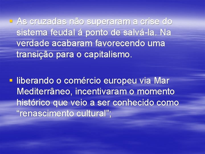 § As cruzadas não superaram a crise do sistema feudal á ponto de salvá-la.