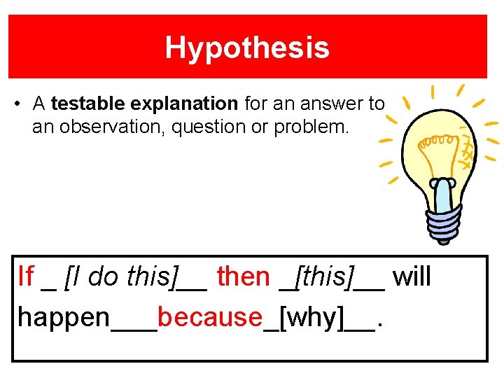 Hypothesis • A testable explanation for an answer to an observation, question or problem.