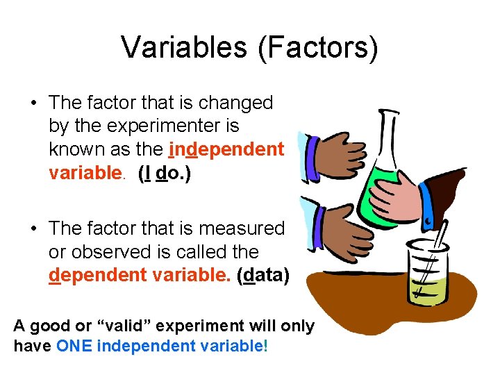 Variables (Factors) • The factor that is changed by the experimenter is known as