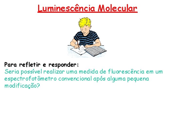 Luminescência Molecular Para refletir e responder: Seria possível realizar uma medida de fluorescência em