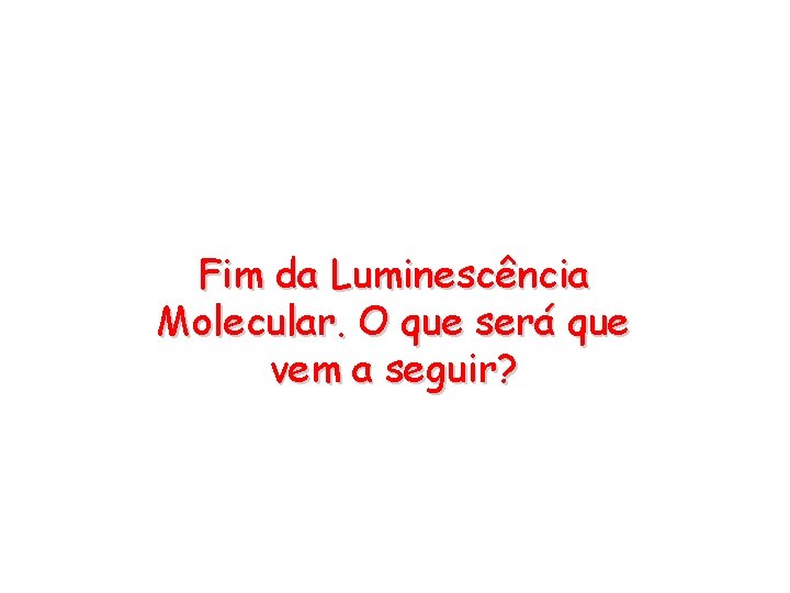 Fim da Luminescência Molecular. O que será que vem a seguir? 