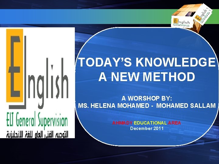 TODAY’S KNOWLEDGE A NEW METHOD A WORSHOP BY: MS. HELENA MOHAMED - MOHAMED SALLAM