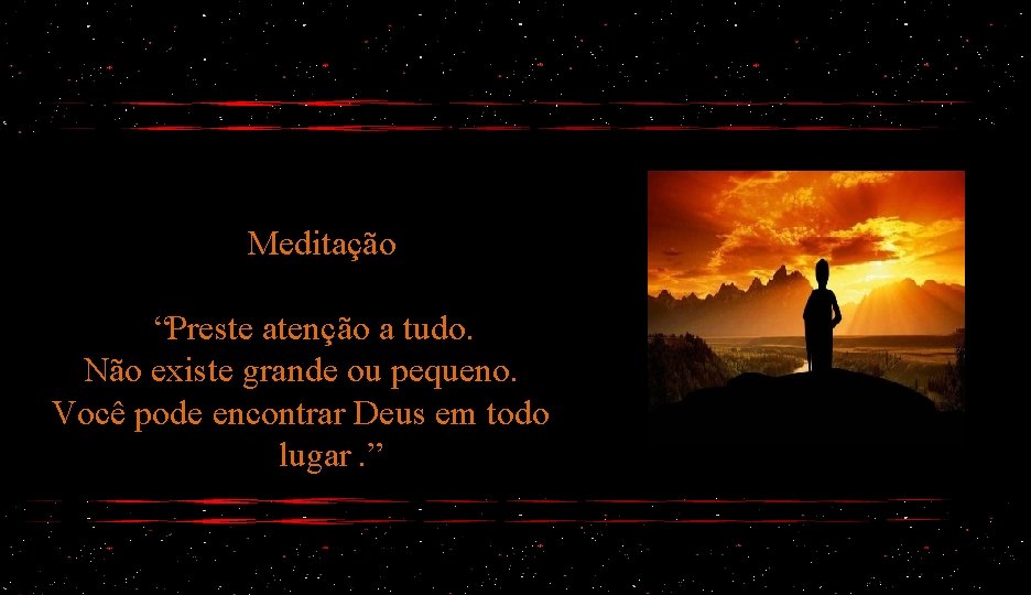 Meditação “Preste atenção a tudo. Não existe grande ou pequeno. Você pode encontrar Deus