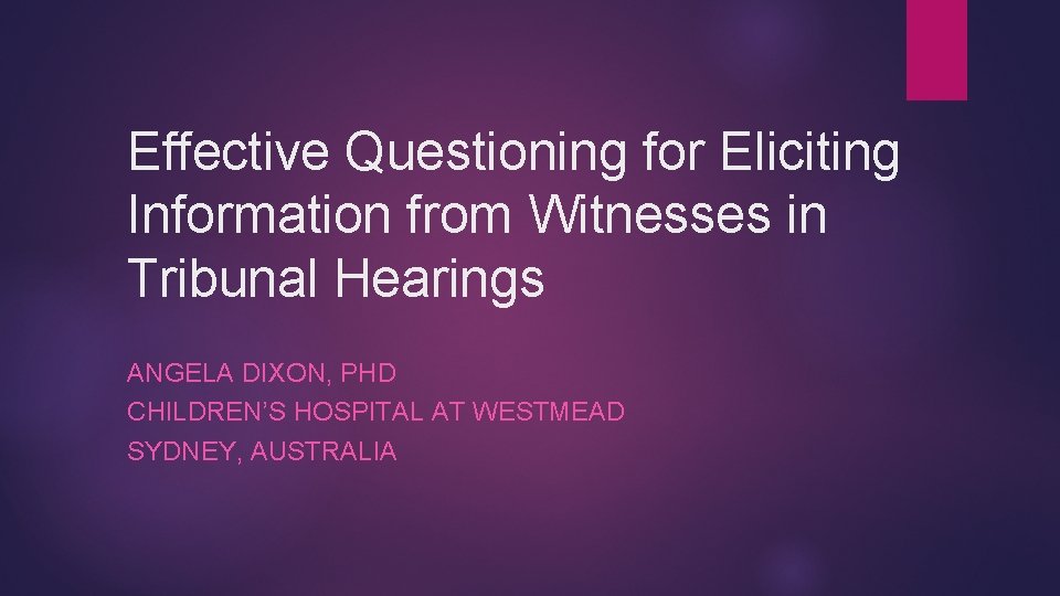 Effective Questioning for Eliciting Information from Witnesses in Tribunal Hearings ANGELA DIXON, PHD CHILDREN’S