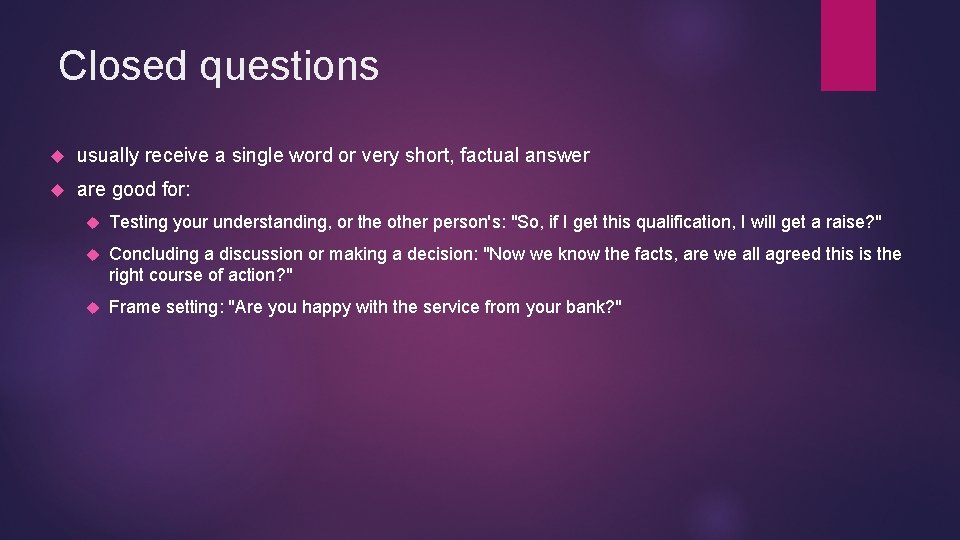 Closed questions usually receive a single word or very short, factual answer are good Closed questions usually receive a single word or very short, factual answer are good