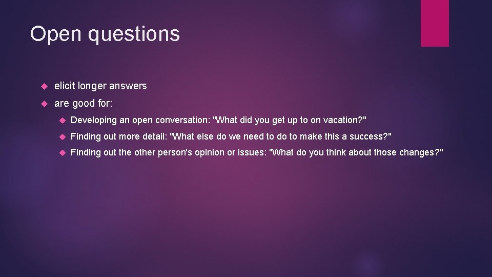 Open questions elicit longer answers are good for: Developing an open conversation: "What did