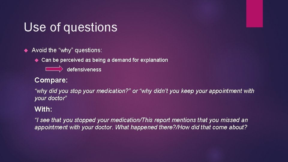 Use of questions Avoid the “why” questions: Can be perceived as being a demand