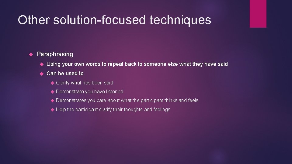 Other solution-focused techniques Paraphrasing Using your own words to repeat back to someone else