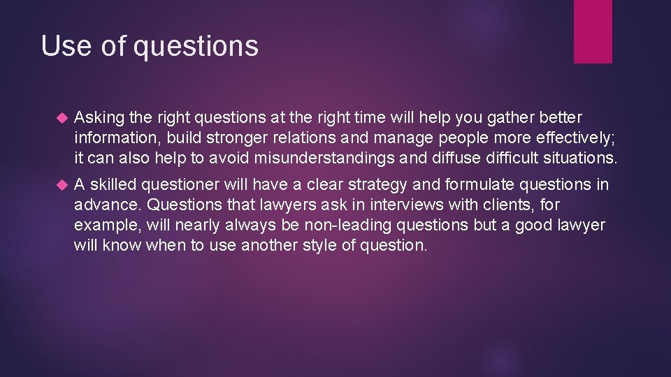 Use of questions Asking the right questions at the right time will help you