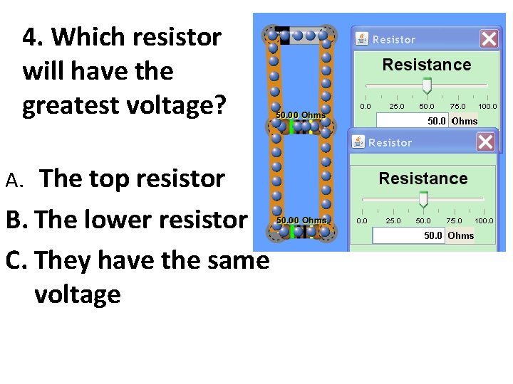 4. Which resistor will have the greatest voltage? The top resistor B. The lower