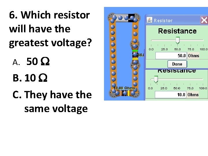 6. Which resistor will have the greatest voltage? 50 B. 10 C. They have