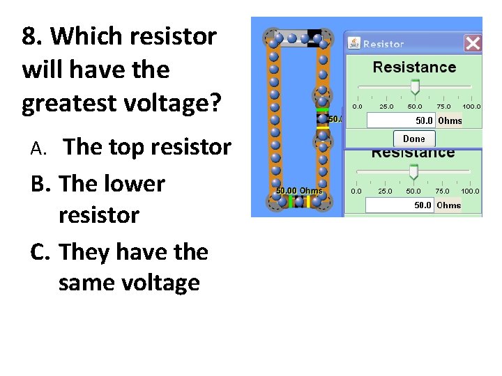 8. Which resistor will have the greatest voltage? The top resistor B. The lower