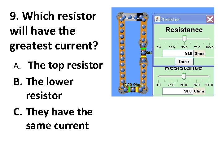 9. Which resistor will have the greatest current? The top resistor B. The lower