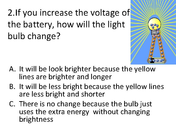 2. If you increase the voltage of the battery, how will the light bulb