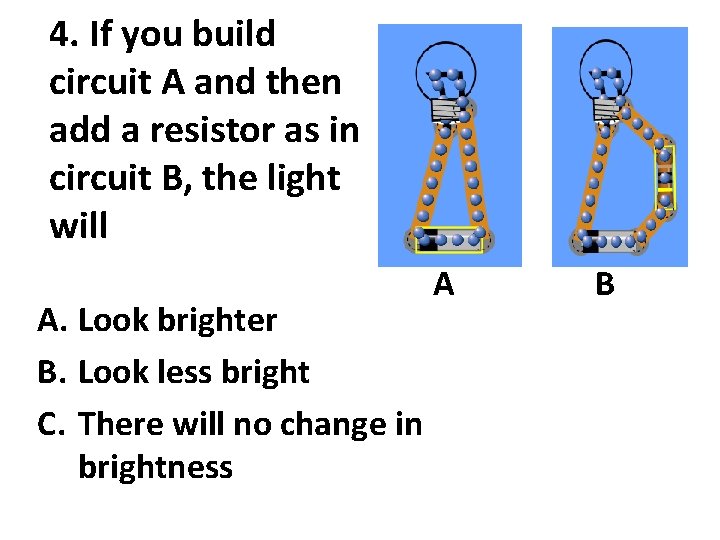 4. If you build circuit A and then add a resistor as in circuit