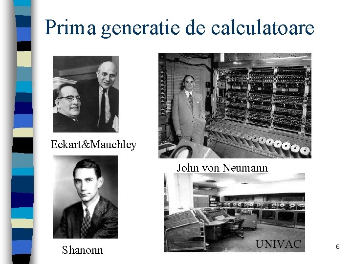 Prima generatie de calculatoare Eckart&Mauchley John von Neumann Shanonn UNIVAC 6 