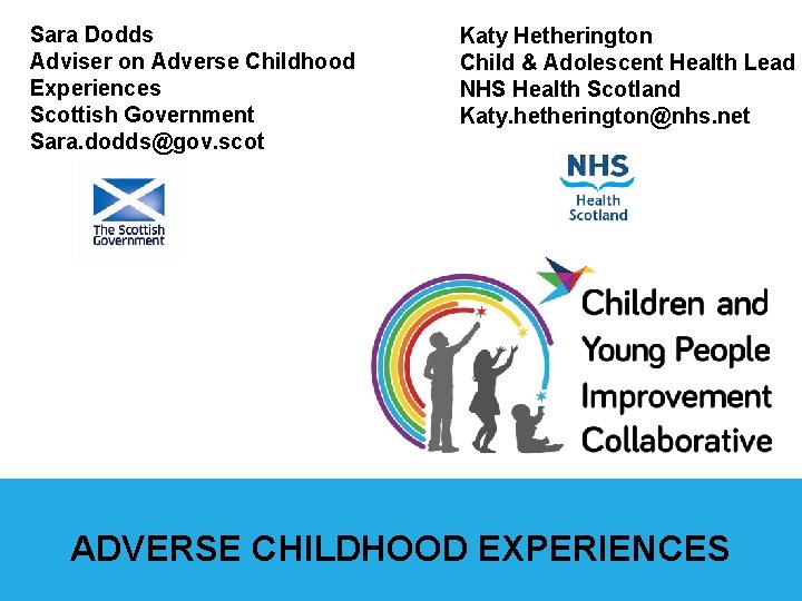 Sara Dodds Adviser on Adverse Childhood Experiences Scottish Government Sara. dodds@gov. scot Katy Hetherington