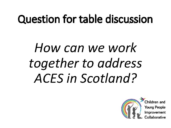 Question for table discussion How can we work together to address ACES in Scotland?