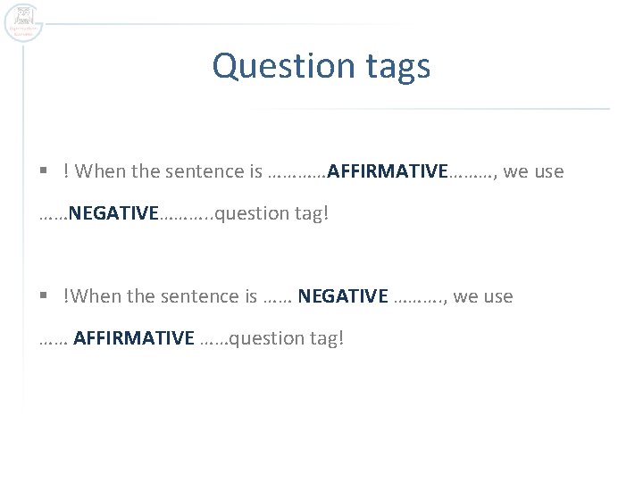 Question tags § ! When the sentence is …………AFFIRMATIVE………, we use ……NEGATIVE………. . question