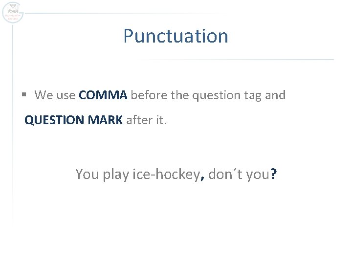 Punctuation § We use COMMA before the question tag and QUESTION MARK after it.