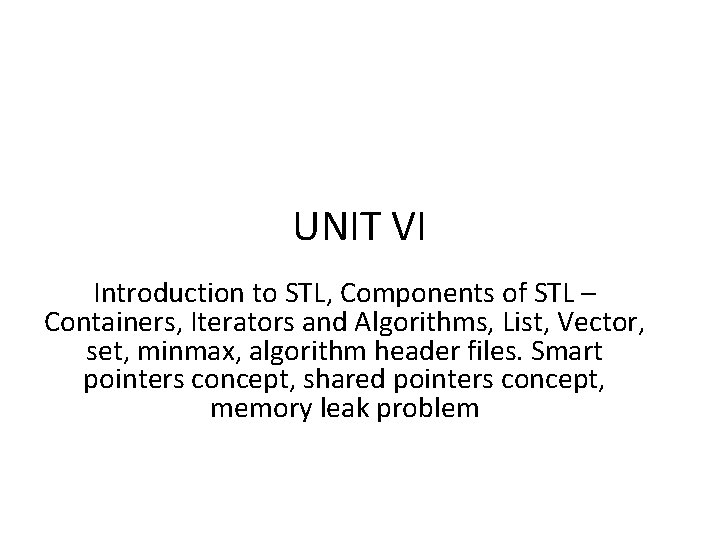 UNIT VI Introduction to STL, Components of STL – Containers, Iterators and Algorithms, List,