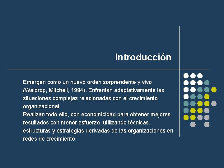 Introducción Emergen como un nuevo orden sorprendente y vivo (Waldrop, Mitchell, 1994). Enfrentan adaptativamente