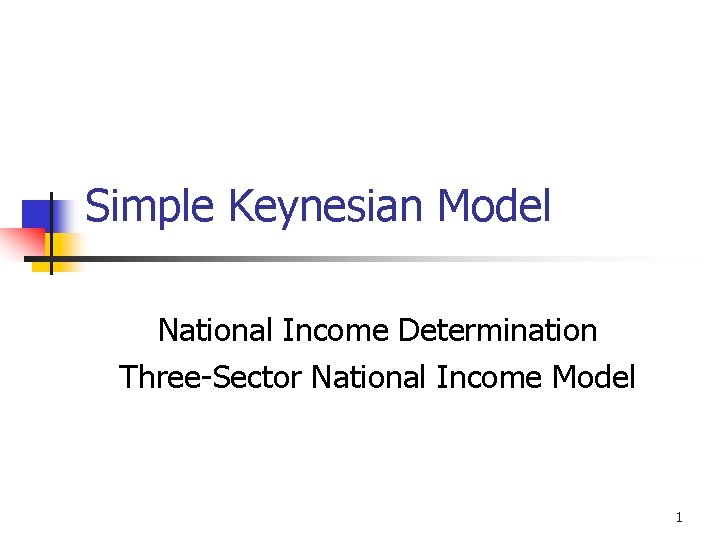 Simple Keynesian Model National Income Determination Three-Sector National Income Model 1 