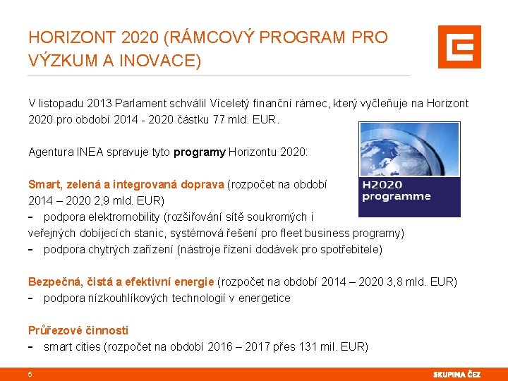 HORIZONT 2020 (RÁMCOVÝ PROGRAM PRO VÝZKUM A INOVACE) V listopadu 2013 Parlament schválil Víceletý