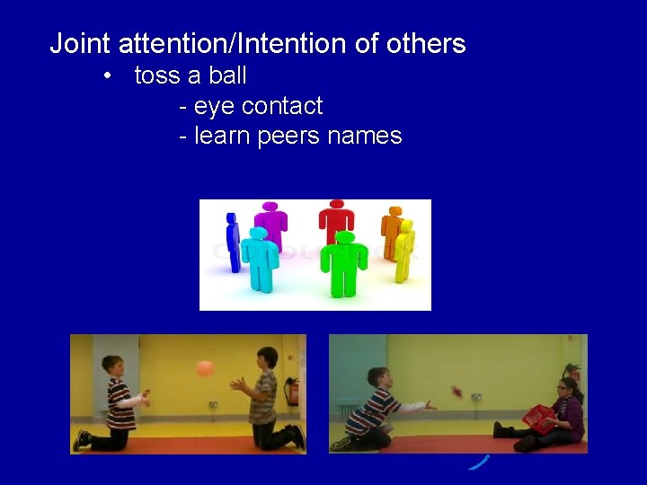 Joint attention/Intention of others • toss a ball - eye contact - learn peers