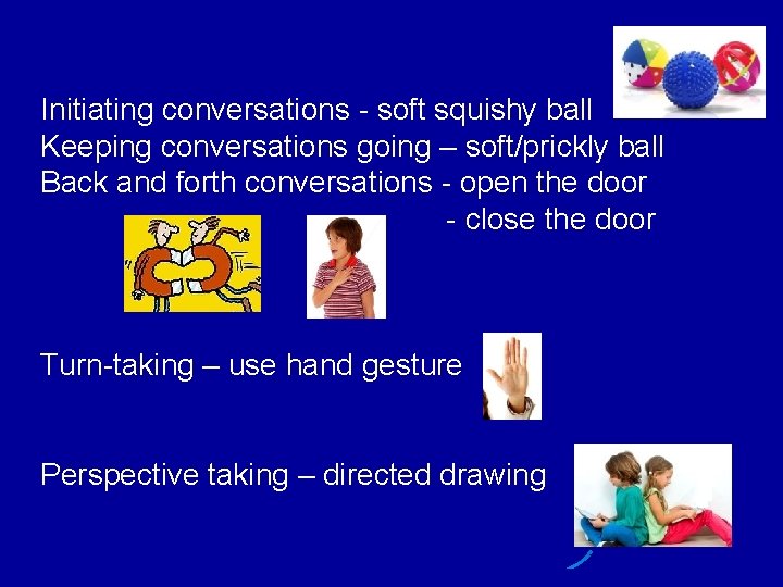 Initiating conversations - soft squishy ball Keeping conversations going – soft/prickly ball Back and