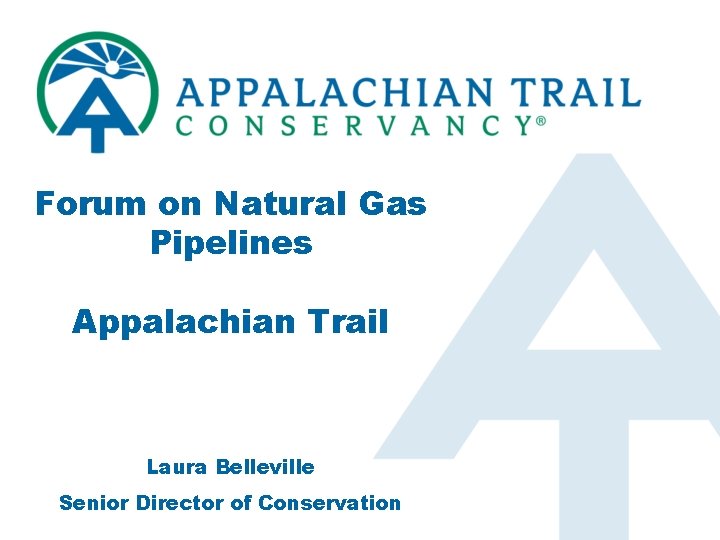 Forum on Natural Gas Pipelines Appalachian Trail Laura Belleville Senior Director of Conservation 
