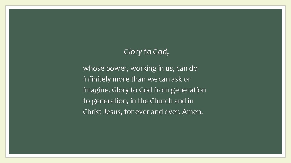 Glory to God, whose power, working in us, can do infinitely more than we