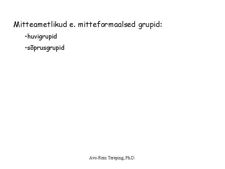 Mitteametlikud e. mitteformaalsed grupid: • huvigrupid • sõprusgrupid Avo-Rein Tereping, Ph. D. Mitteametlikud e. mitteformaalsed grupid: • huvigrupid • sõprusgrupid Avo-Rein Tereping, Ph. D.