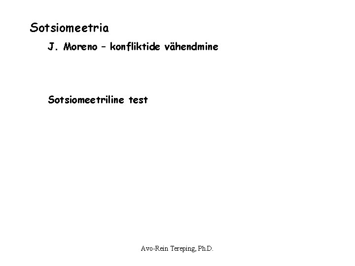 Sotsiomeetria J. Moreno – konfliktide vähendmine Sotsiomeetriline test Avo-Rein Tereping, Ph. D. Sotsiomeetria J. Moreno – konfliktide vähendmine Sotsiomeetriline test Avo-Rein Tereping, Ph. D.