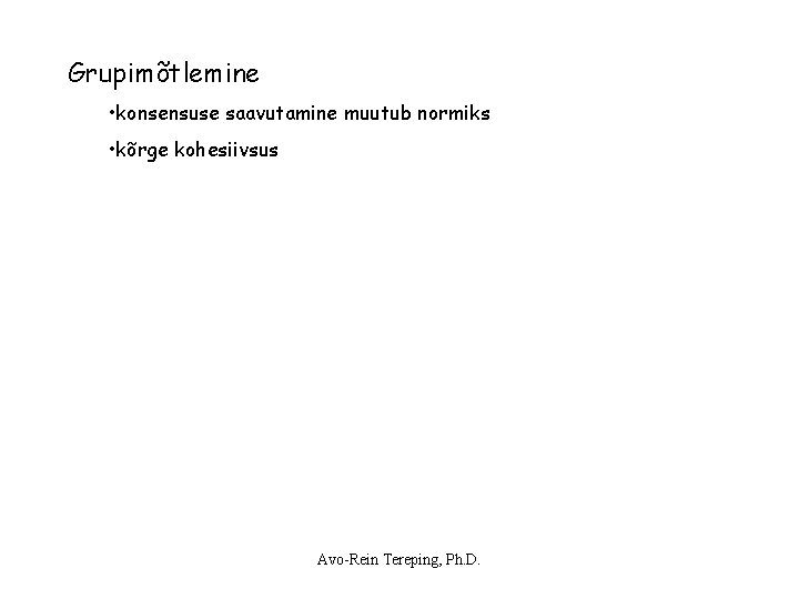 Grupimõtlemine • konsensuse saavutamine muutub normiks • kõrge kohesiivsus Avo-Rein Tereping, Ph. D. Grupimõtlemine • konsensuse saavutamine muutub normiks • kõrge kohesiivsus Avo-Rein Tereping, Ph. D.