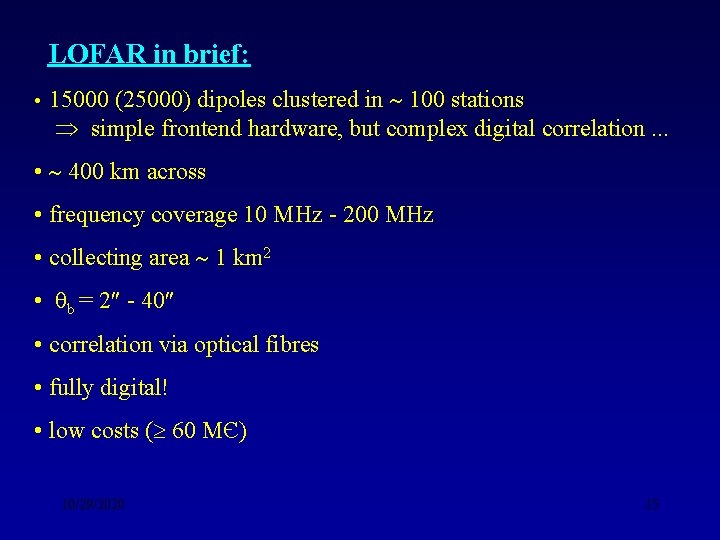 LOFAR in brief: • 15000 (25000) dipoles clustered in 100 stations simple frontend hardware,