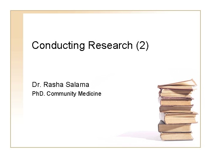 Conducting Research (2) Dr. Rasha Salama Ph. D. Community Medicine 